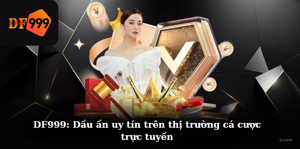 DF999: Dấu ấn uy tín trên thị trường cá cược trực tuyến