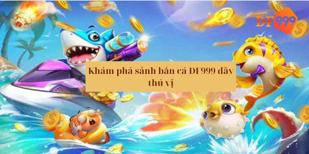 Khám phá sảnh DF999 đầy thú vị