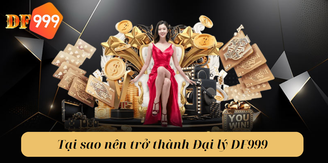 Tại sao nên trở thành Đại lý DF999?