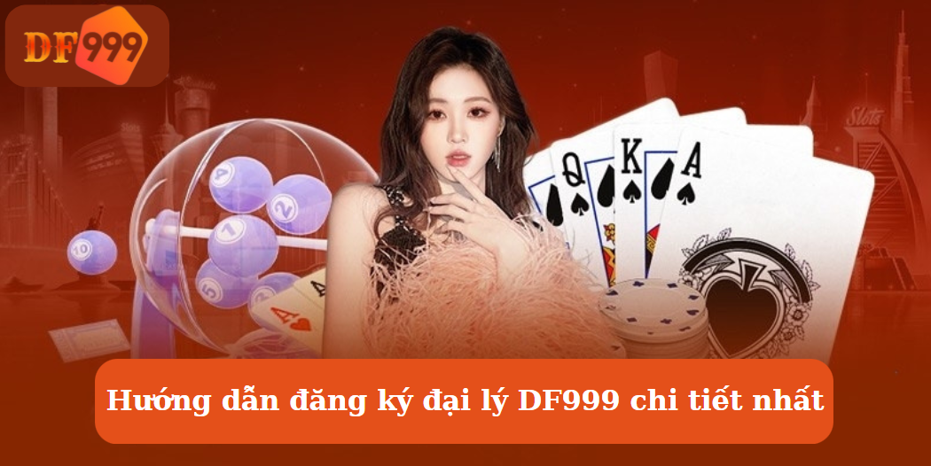 Hướng dẫn đăng ký đại lý DF999 chi tiết nhất